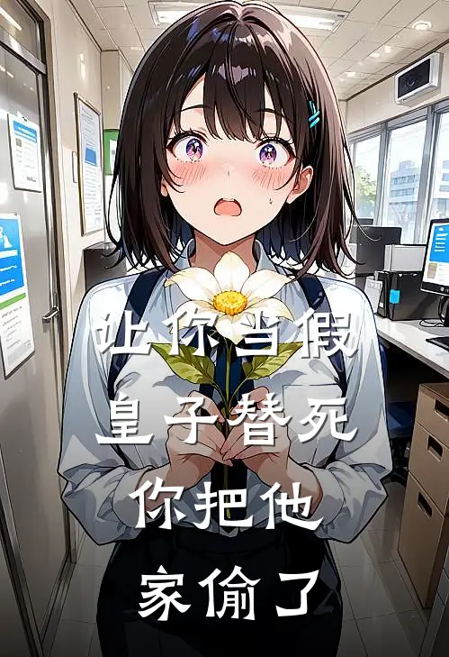 让你当假皇子替死，你把他家偷了