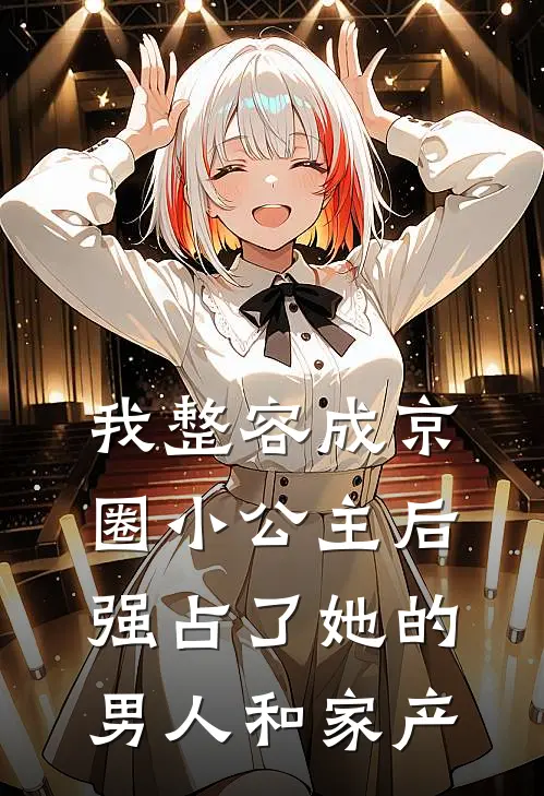 我整容成京圈小公主后，强占了她的男人和家产