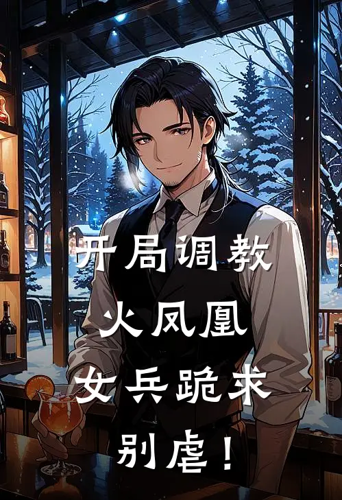 开局调教火凤凰，女兵跪求别虐！