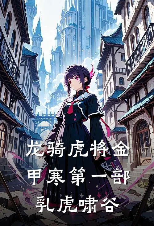 龙骑虎将金甲寒第一部乳虎啸谷(李茂李豫)热门小说在线阅读_热门小说龙骑虎将金甲寒第一部乳虎啸谷(李茂李豫)