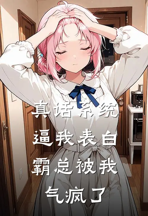 真话系统逼我表白，霸总被我气疯了
