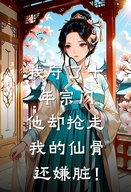 我守了十年宗门，他却抢走我的仙骨还嫌脏！