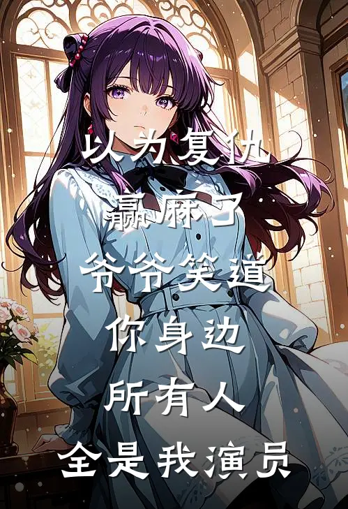 以为复仇赢麻了，爷爷笑道：你身边所有人，全是我演员