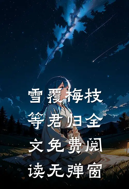 雪覆梅枝等君归全文免费阅读无弹窗