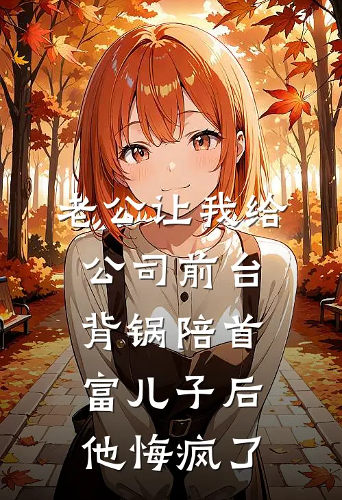 老公让我给公司前台背锅陪首富儿子后，他悔疯了