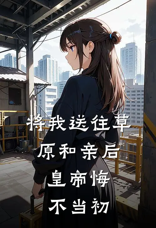 将我送往草原和亲后，皇帝悔不当初